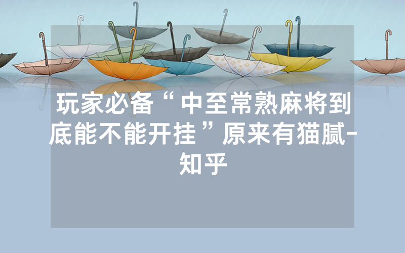 玩家必备“中至常熟麻将到底能不能开挂”原来有猫腻-知乎