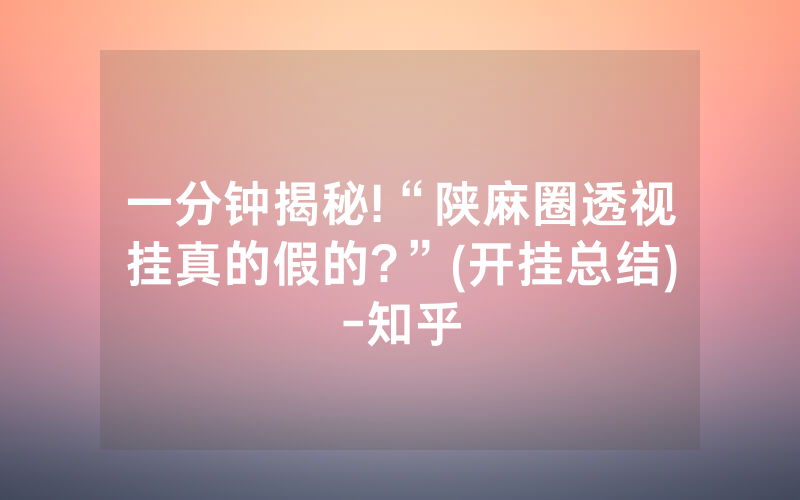 一分钟揭秘!“陕麻圈透视挂真的假的?”(开挂总结)-知乎