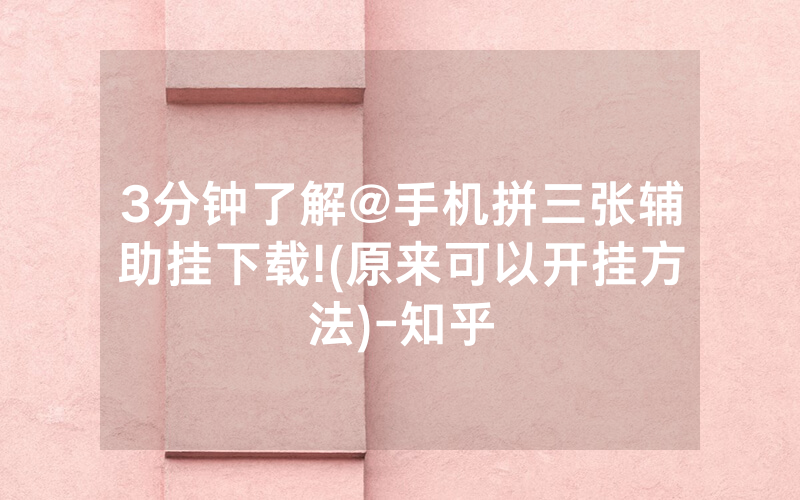 3分钟了解@手机拼三张辅助挂下载!(原来可以开挂方法)-知乎