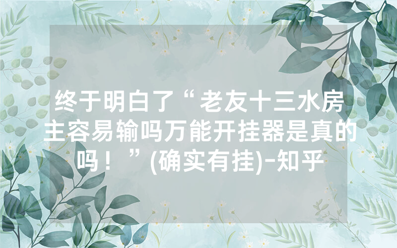终于明白了“老友十三水房主容易输吗万能开挂器是真的吗！”(确实有挂)-知乎