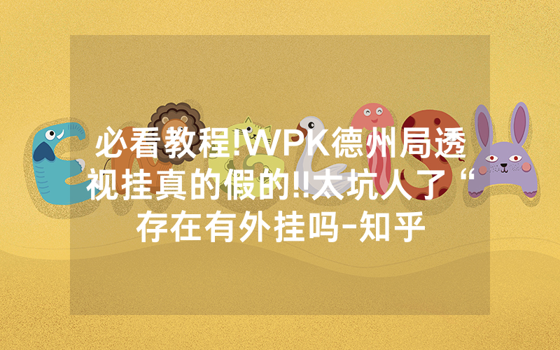 必看教程!WPK德州局透视挂真的假的!!太坑人了“存在有外挂吗-知乎