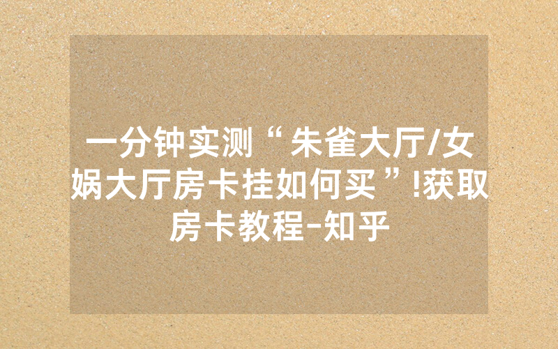 一分钟实测“朱雀大厅/女娲大厅房卡挂如何买”!获取房卡教程-知乎