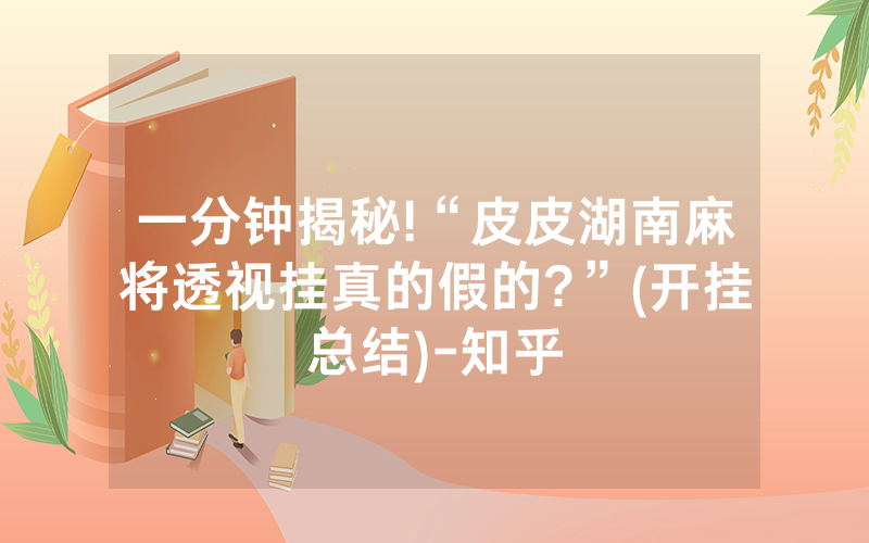 一分钟揭秘!“皮皮湖南麻将透视挂真的假的?”(开挂总结)-知乎