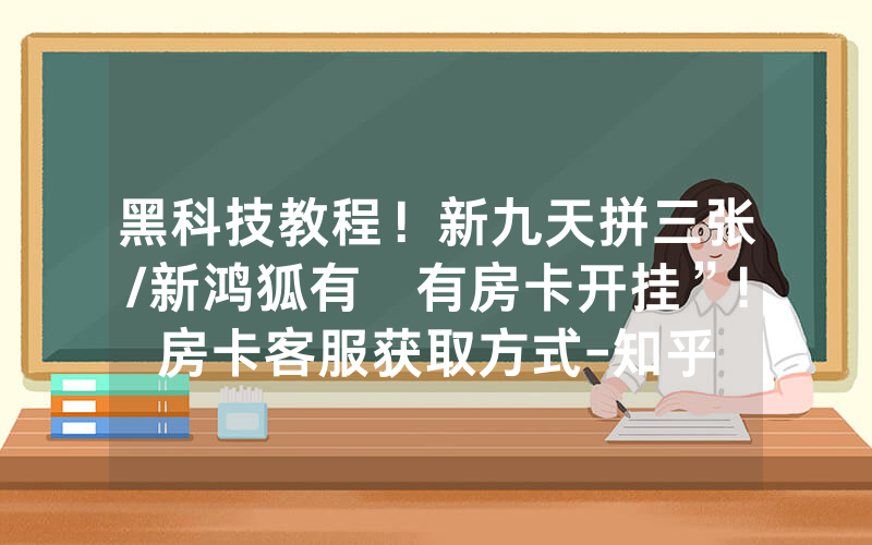 黑科技教程！新九天拼三张/新鸿狐有沒有房卡开挂”!房卡客服获取方式-知乎