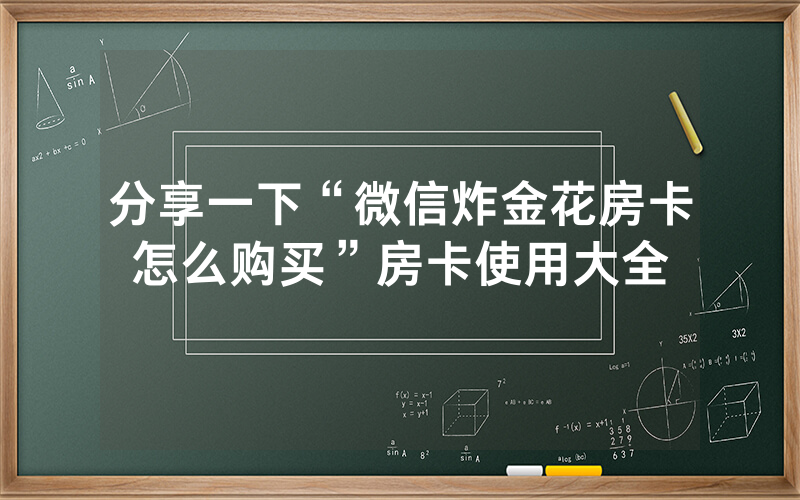 分享一下“微信炸金花房卡怎么购买”房卡使用大全