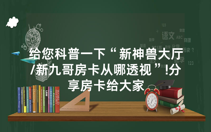 给您科普一下“新神兽大厅/新九哥房卡从哪透视”!分享房卡给大家