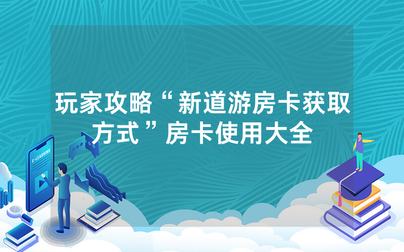 玩家攻略“新道游房卡获取方式”房卡使用大全