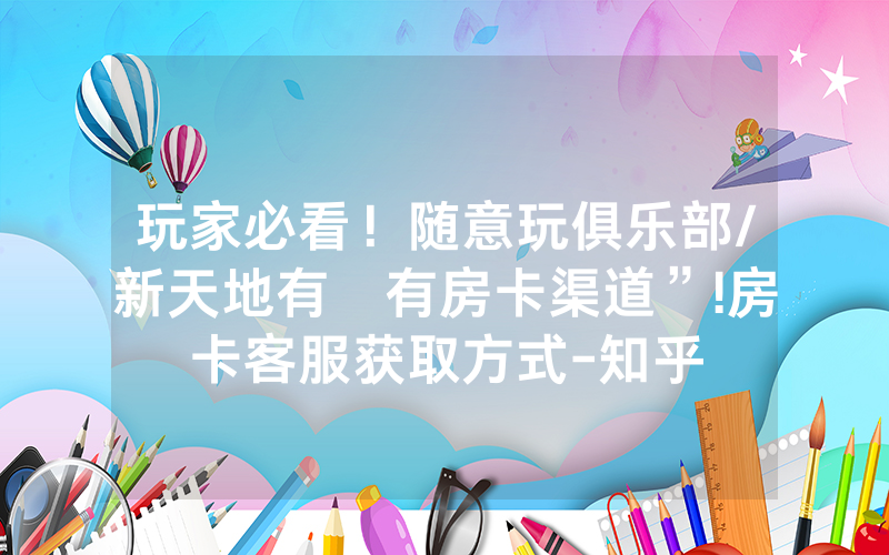 玩家必看！随意玩俱乐部/新天地有沒有房卡渠道”!房卡客服获取方式-知乎
