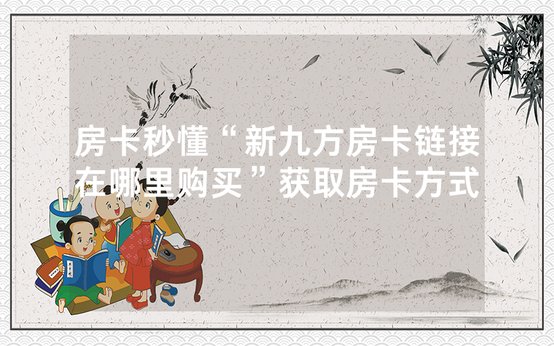房卡秒懂“新九方房卡链接在哪里购买”获取房卡方式
