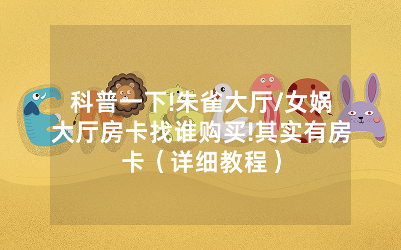 科普一下!朱雀大厅/女娲大厅房卡找谁购买!其实有房卡（详细教程）