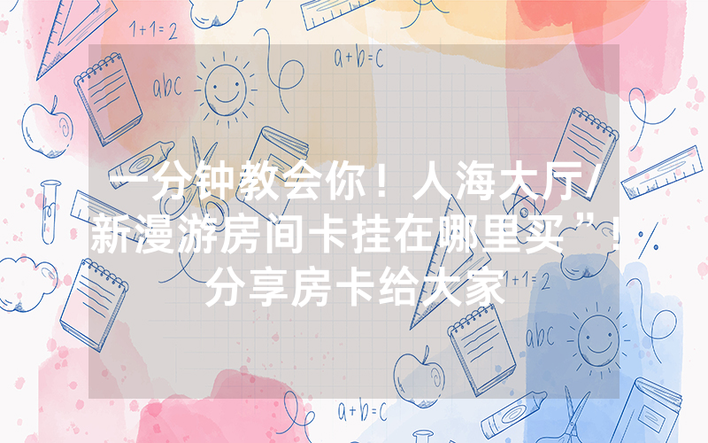 一分钟教会你！人海大厅/新漫游房间卡挂在哪里买”!分享房卡给大家
