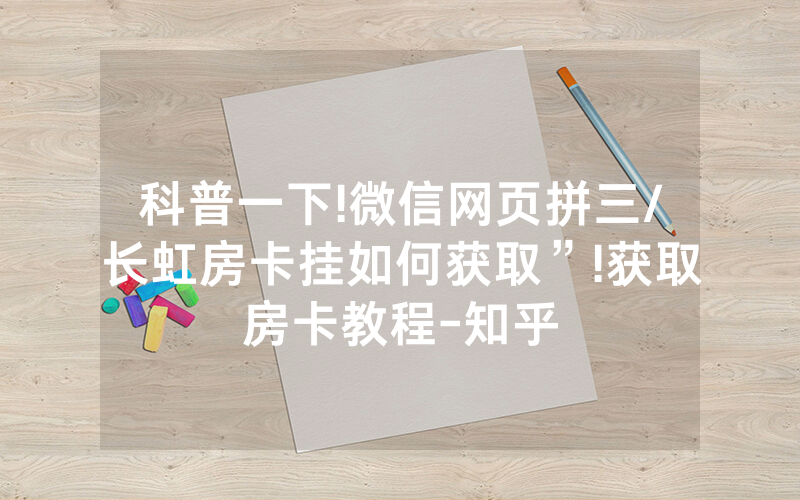 科普一下!微信网页拼三/长虹房卡挂如何获取”!获取房卡教程-知乎