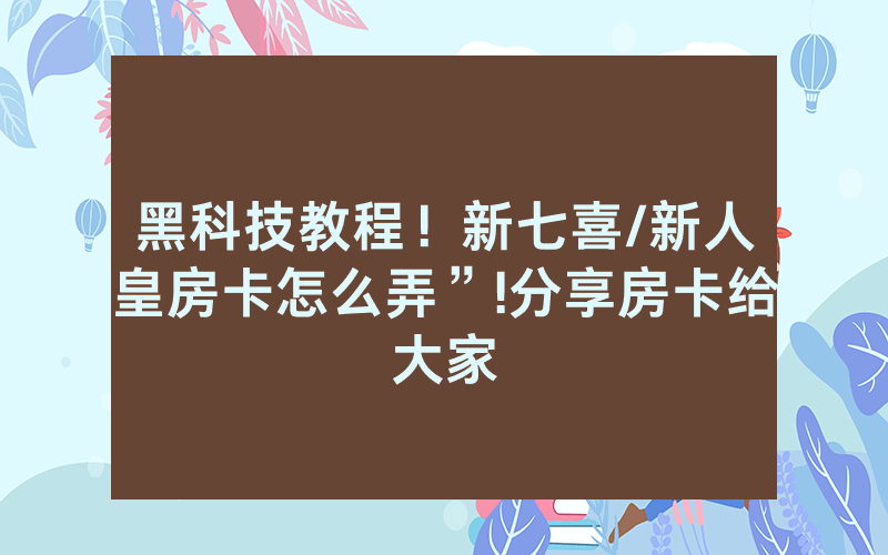 黑科技教程！新七喜/新人皇房卡怎么弄”!分享房卡给大家