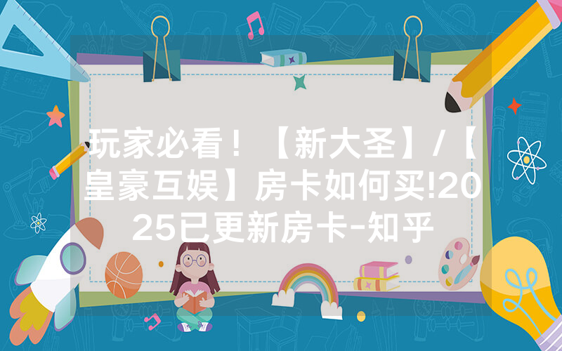 玩家必看！【新大圣】/【皇豪互娱】房卡如何买!2025已更新房卡-知乎