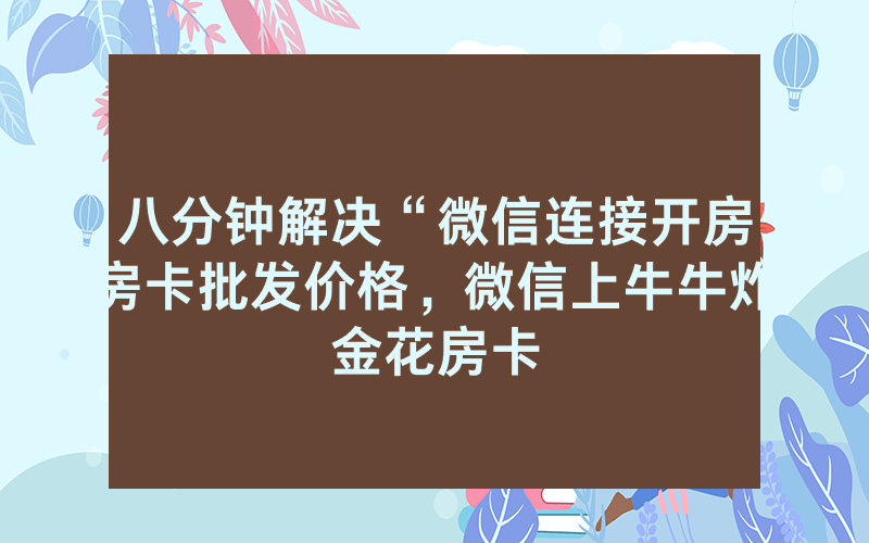 八分钟解决“微信连接开房房卡批发价格，微信上牛牛炸金花房卡