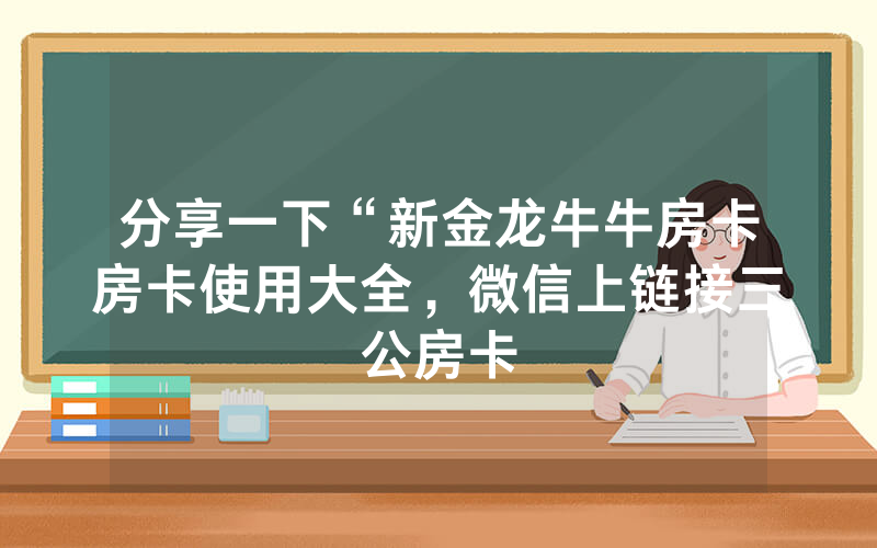 分享一下“新金龙牛牛房卡房卡使用大全，微信上链接三公房卡