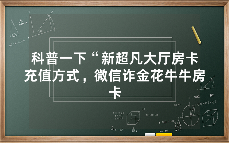 科普一下“新超凡大厅房卡充值方式，微信诈金花牛牛房卡