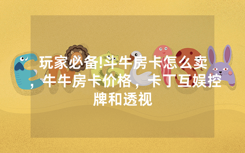 玩家必备!斗牛房卡怎么卖，牛牛房卡价格，卡丁互娱控牌和透视