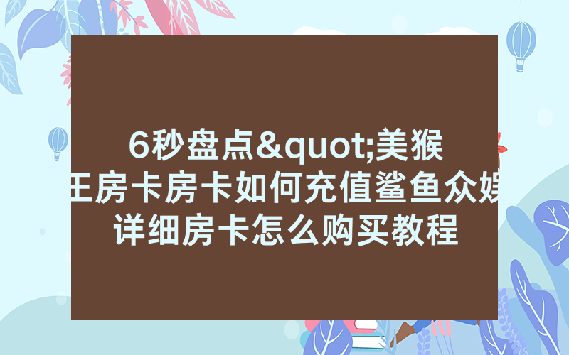 6秒盘点"美猴王房卡房卡如何充值鲨鱼众娱详细房卡怎么购买教程