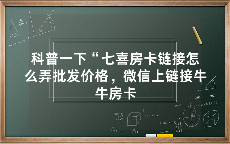科普一下“七喜房卡链接怎么弄批发价格，微信上链接牛牛房卡