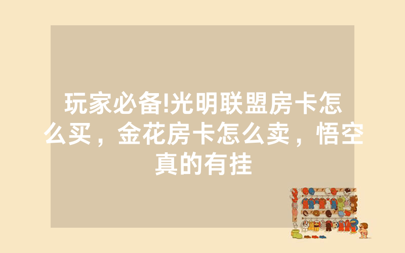 玩家必备!光明联盟房卡怎么买，金花房卡怎么卖，悟空真的有挂