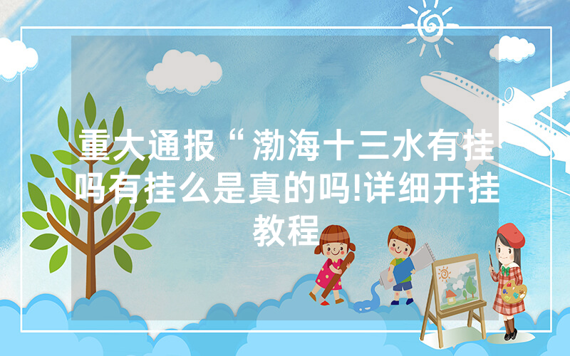 重大通报“渤海十三水有挂吗有挂么是真的吗!详细开挂教程