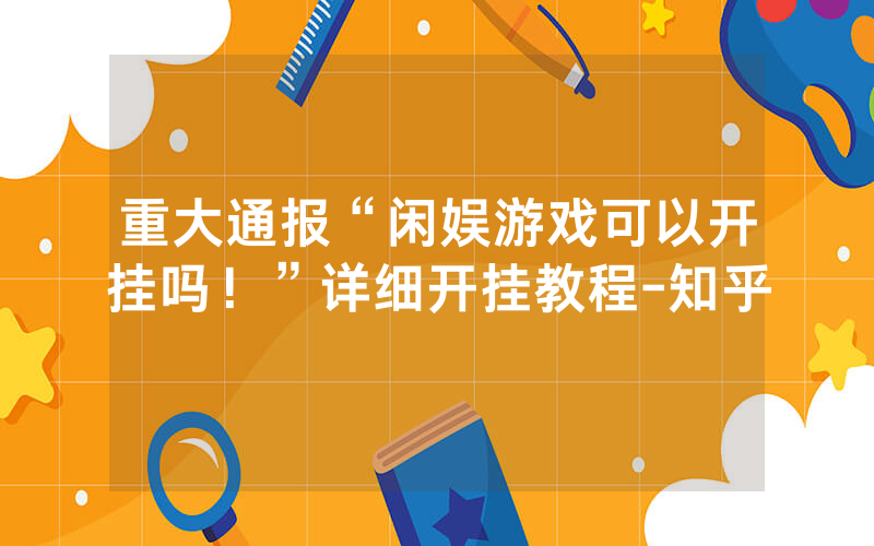 重大通报“闲娱游戏可以开挂吗！”详细开挂教程-知乎