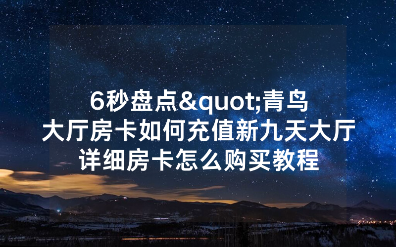 6秒盘点"青鸟大厅房卡如何充值新九天大厅详细房卡怎么购买教程