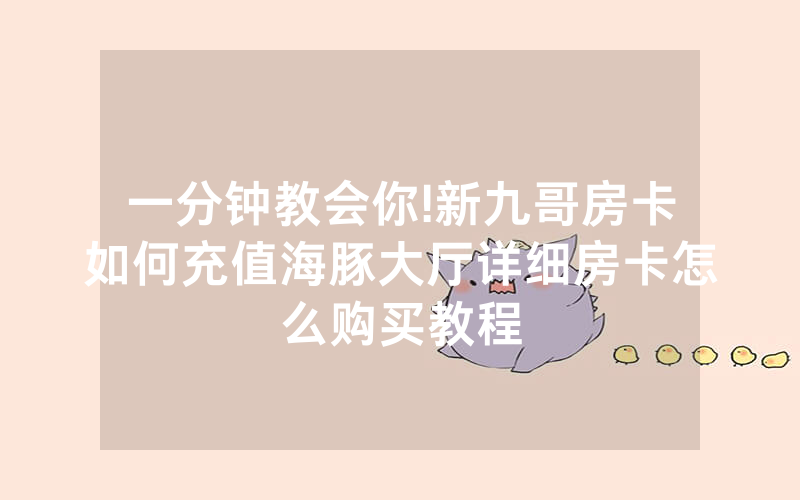 一分钟教会你!新九哥房卡如何充值海豚大厅详细房卡怎么购买教程