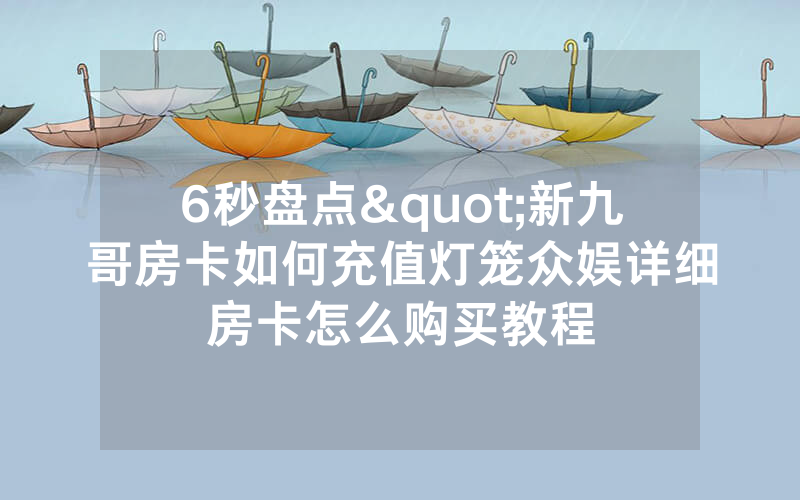 6秒盘点"新九哥房卡如何充值灯笼众娱详细房卡怎么购买教程