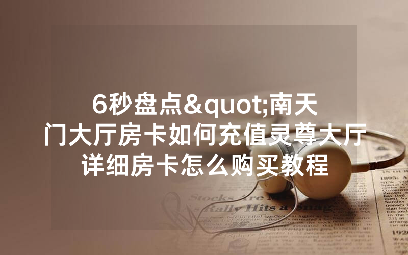 6秒盘点"南天门大厅房卡如何充值灵尊大厅详细房卡怎么购买教程
