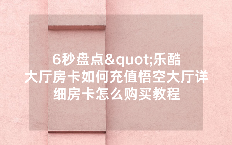 6秒盘点"乐酷大厅房卡如何充值悟空大厅详细房卡怎么购买教程