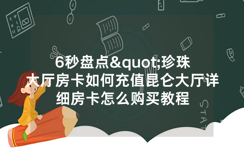 6秒盘点"珍珠大厅房卡如何充值昆仑大厅详细房卡怎么购买教程