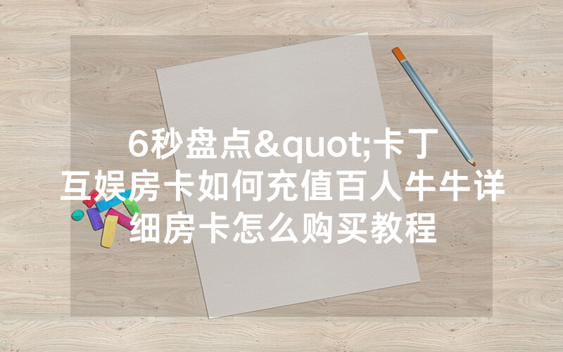 6秒盘点"卡丁互娱房卡如何充值百人牛牛详细房卡怎么购买教程