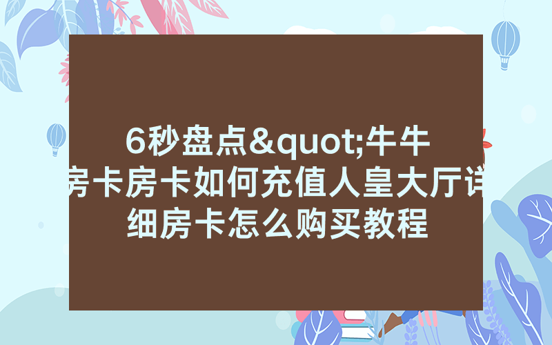 6秒盘点"牛牛房卡房卡如何充值人皇大厅详细房卡怎么购买教程