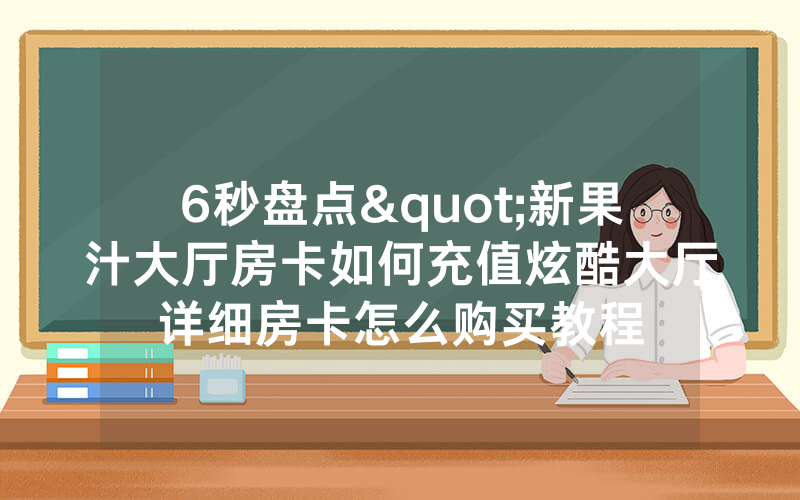 6秒盘点"新果汁大厅房卡如何充值炫酷大厅详细房卡怎么购买教程