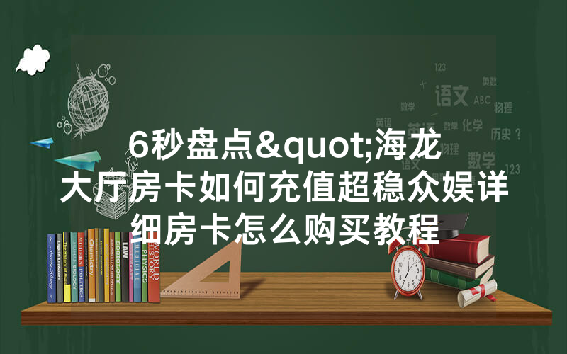 6秒盘点"海龙大厅房卡如何充值超稳众娱详细房卡怎么购买教程