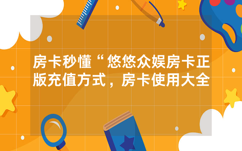 房卡秒懂“悠悠众娱房卡正版充值方式，房卡使用大全