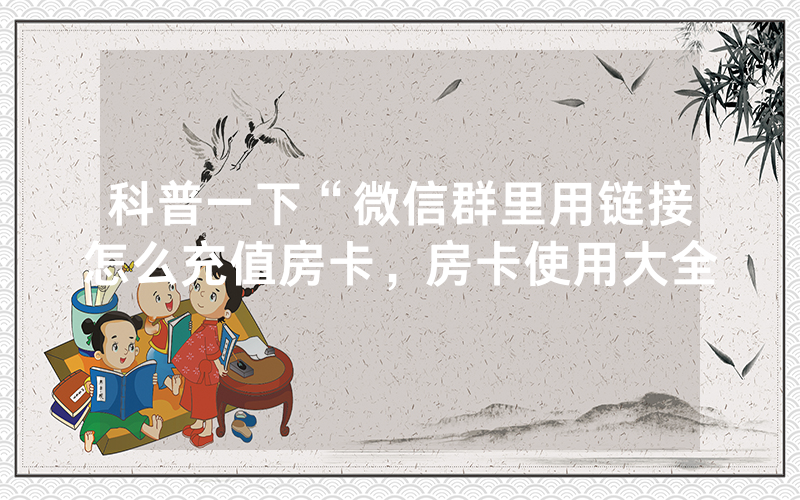 科普一下“微信群里用链接怎么充值房卡，房卡使用大全