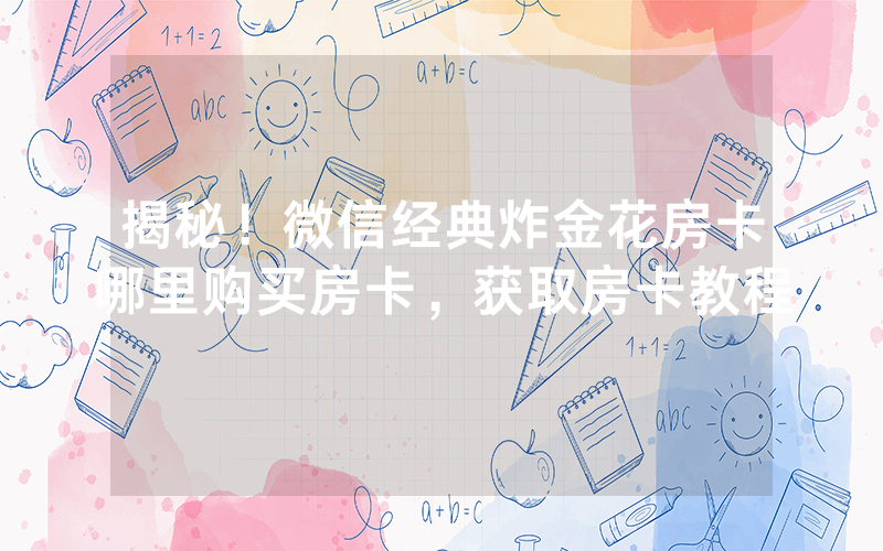 揭秘！微信经典炸金花房卡哪里购买房卡，获取房卡教程