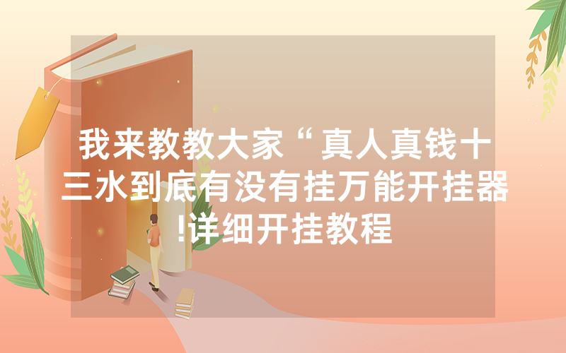 我来教教大家“真人真钱十三水到底有没有挂万能开挂器!详细开挂教程