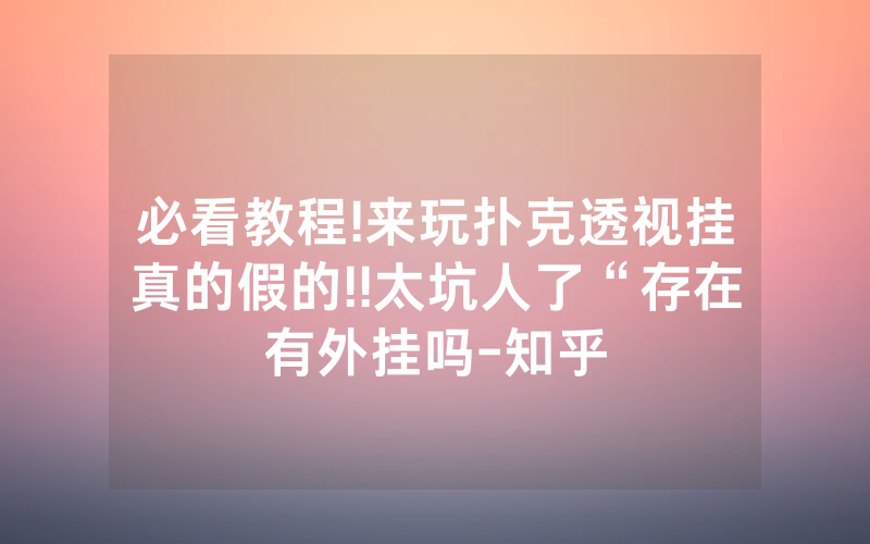 必看教程!来玩扑克透视挂真的假的!!太坑人了“存在有外挂吗-知乎