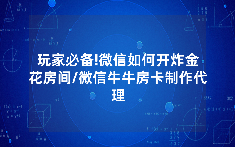 玩家必备!微信如何开炸金花房间/微信牛牛房卡制作代理