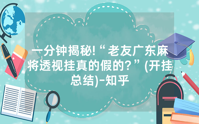 一分钟揭秘!“老友广东麻将透视挂真的假的?”(开挂总结)-知乎