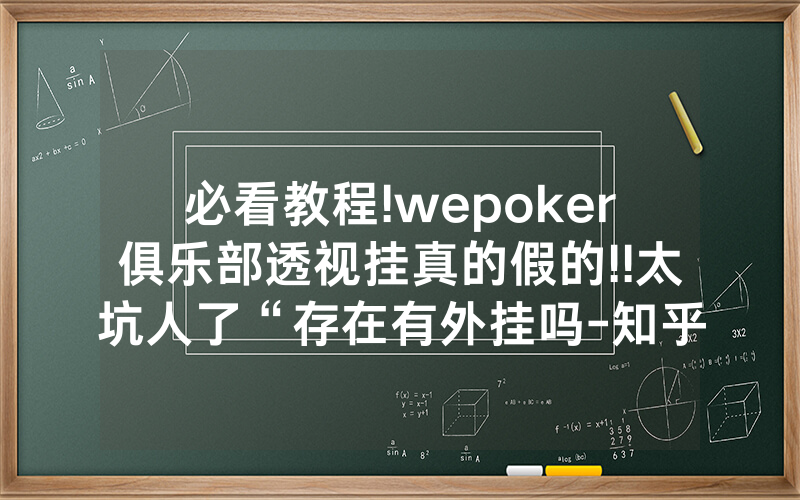 必看教程!wepoker俱乐部透视挂真的假的!!太坑人了“存在有外挂吗-知乎