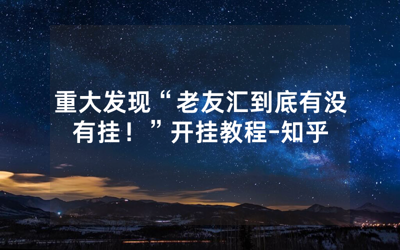 重大发现“老友汇到底有没有挂！”开挂教程-知乎