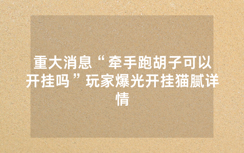 重大消息“牵手跑胡子可以开挂吗”玩家爆光开挂猫腻详情