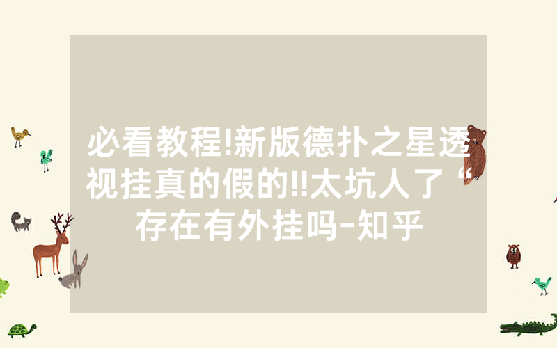 必看教程!新版德扑之星透视挂真的假的!!太坑人了“存在有外挂吗-知乎