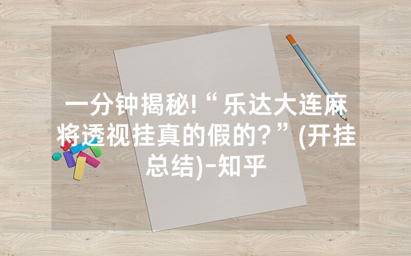 一分钟揭秘!“乐达大连麻将透视挂真的假的?”(开挂总结)-知乎