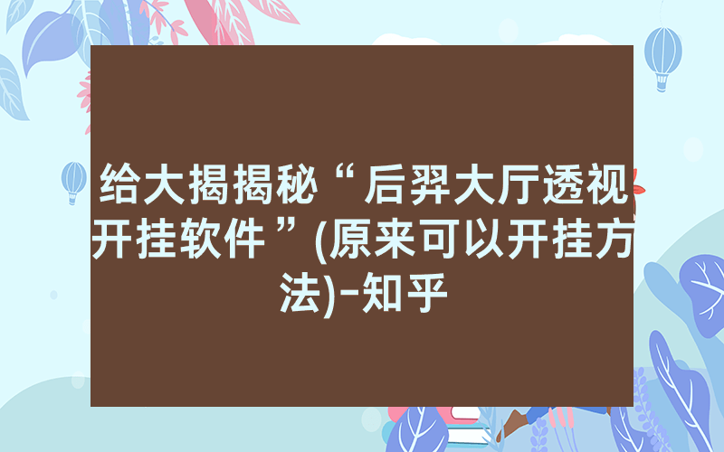 给大揭揭秘“后羿大厅透视开挂软件”(原来可以开挂方法)-知乎